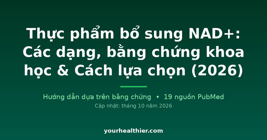 Thực phẩm bổ sung NAD+: Các dạng, bằng chứng khoa học & Cách lựa chọn (2026)