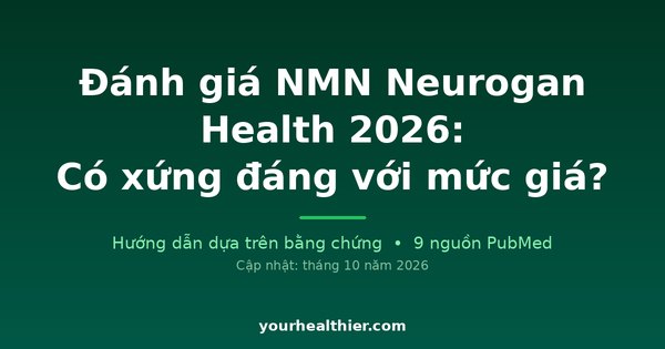Đánh giá NMN Neurogan Health 2026: Có xứng đáng với mức giá?