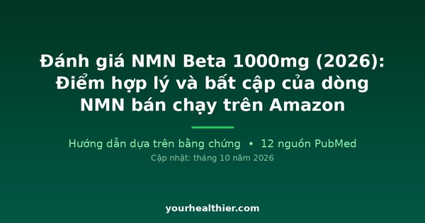 Đánh giá NMN Beta 1000mg (2026): Điểm hợp lý và bất cập của dòng NMN bán chạy trên Amazon