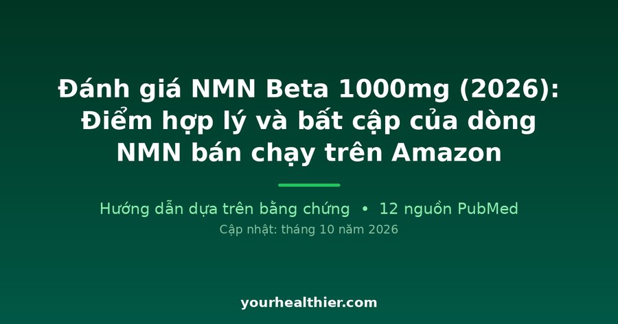 Đánh giá NMN Beta 1000mg (2026): Điểm hợp lý và bất cập của dòng NMN bán chạy trên Amazon
