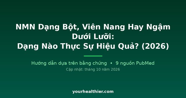 NMN Dạng Bột, Viên Nang Hay Ngậm Dưới Lưỡi: Dạng Nào Thực Sự Hiệu Quả? (2026)