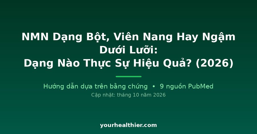 NMN Dạng Bột, Viên Nang Hay Ngậm Dưới Lưỡi: Dạng Nào Thực Sự Hiệu Quả? (2026)