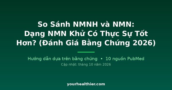 So Sánh NMNH và NMN: Dạng NMN Khử Có Thực Sự Tốt Hơn? (Đánh Giá Bằng Chứng 2026)