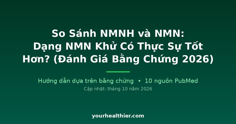 So Sánh NMNH và NMN: Dạng NMN Khử Có Thực Sự Tốt Hơn? (Đánh Giá Bằng Chứng 2026)