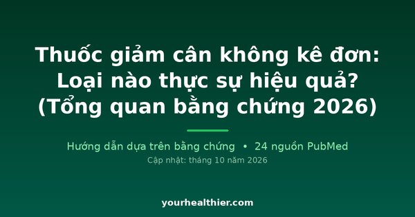 Thuốc giảm cân không kê đơn: Loại nào thực sự hiệu quả? (Tổng quan bằng chứng 2026)