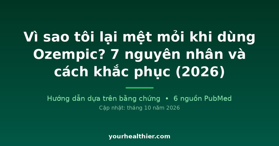 Vì sao tôi lại mệt mỏi khi dùng Ozempic? 7 nguyên nhân và cách khắc phục (2026)