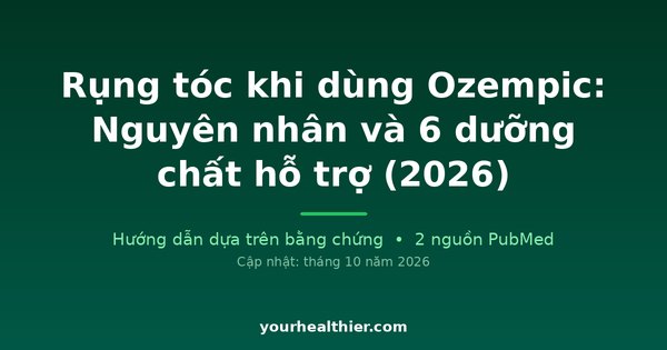 Rụng tóc khi dùng Ozempic: Nguyên nhân và 6 dưỡng chất hỗ trợ (2026)