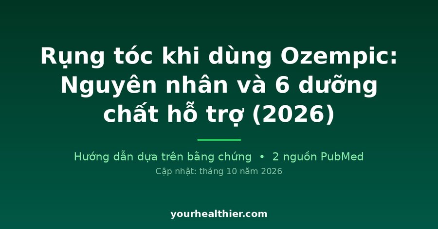 Rụng tóc khi dùng Ozempic: Nguyên nhân và 6 dưỡng chất hỗ trợ (2026)