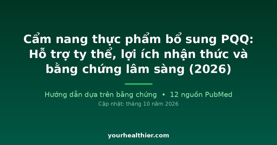 Cẩm nang thực phẩm bổ sung PQQ: Hỗ trợ ty thể, lợi ích nhận thức và bằng chứng lâm sàng (2026)