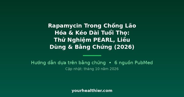 Rapamycin Trong Chống Lão Hóa & Kéo Dài Tuổi Thọ: Thử Nghiệm PEARL, Liều Dùng & Bằng Chứng (2026)