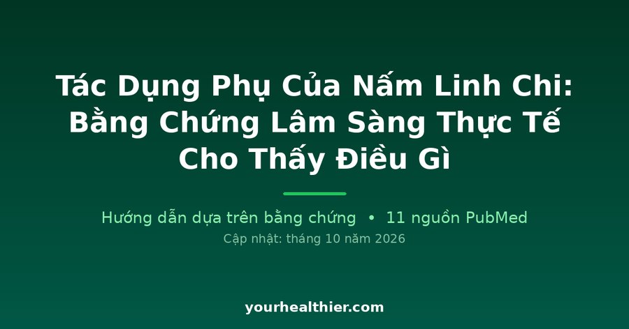 Tác Dụng Phụ Của Nấm Linh Chi: Bằng Chứng Lâm Sàng Thực Tế Cho Thấy Điều Gì