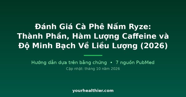 Đánh Giá Cà Phê Nấm Ryze: Thành Phần, Hàm Lượng Caffeine và Độ Minh Bạch Về Liều Lượng (2026)