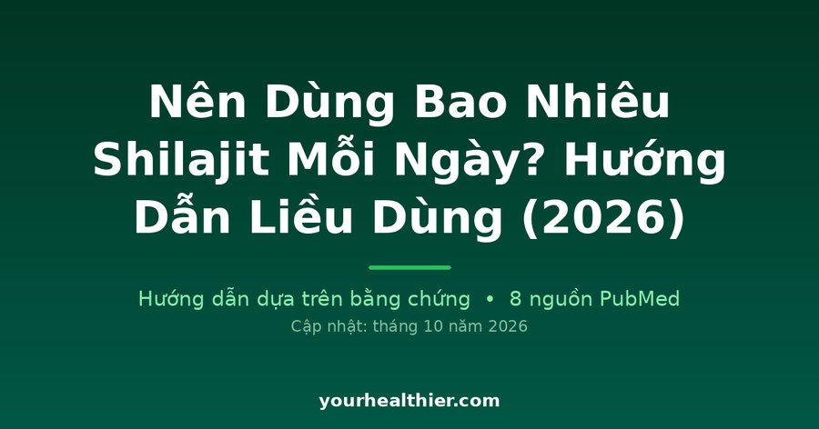 Nên Dùng Bao Nhiêu Shilajit Mỗi Ngày? Hướng Dẫn Liều Dùng (2026)
