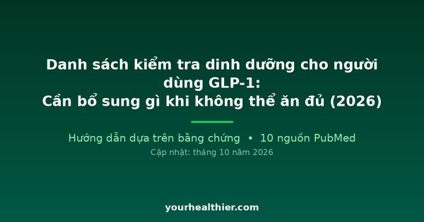 Danh sách kiểm tra dinh dưỡng cho người dùng GLP-1: Cần bổ sung gì khi không thể ăn đủ (2026)