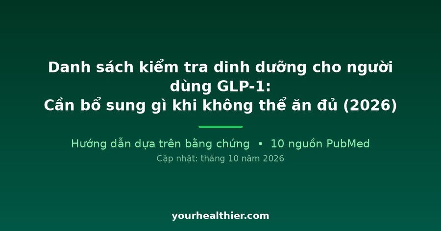 Danh sách kiểm tra dinh dưỡng cho người dùng GLP-1: Cần bổ sung gì khi không thể ăn đủ (2026)