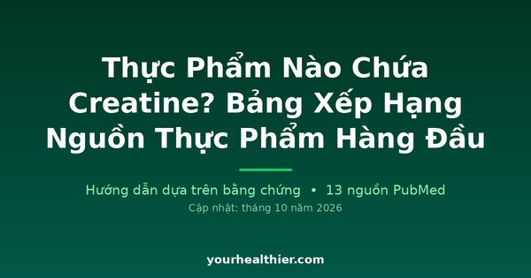 Thực Phẩm Nào Chứa Creatine? Bảng Xếp Hạng Nguồn Thực Phẩm Hàng Đầu