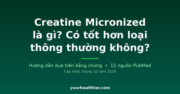 Creatine Micronized là gì? Có tốt hơn loại thông thường không?