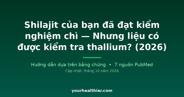 Shilajit của bạn đã đạt kiểm nghiệm chì — Nhưng liệu có được kiểm tra thallium? (2026)
